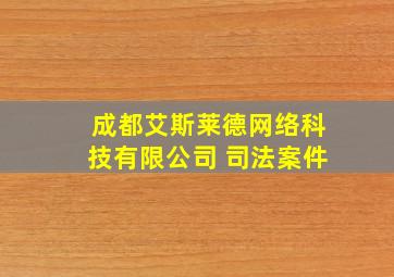 成都艾斯莱德网络科技有限公司 司法案件